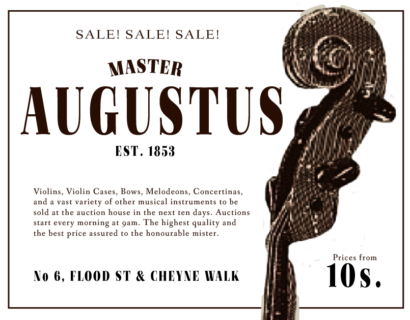Advertisement for a sale at Master Augustus' Auction House reading 'SALE! SALE! SALE! Violins, Violin Cases, Bows, Melodeons, Concertinas, and a vast variety of other musical instruments to be sold at the auction house in the next ten days. Auctions start every morning at 9am. The highest quality and the best price assured to the honourable mister. No.6 Flood Street and Cheyne Walk. Prices from 10 shillings.'